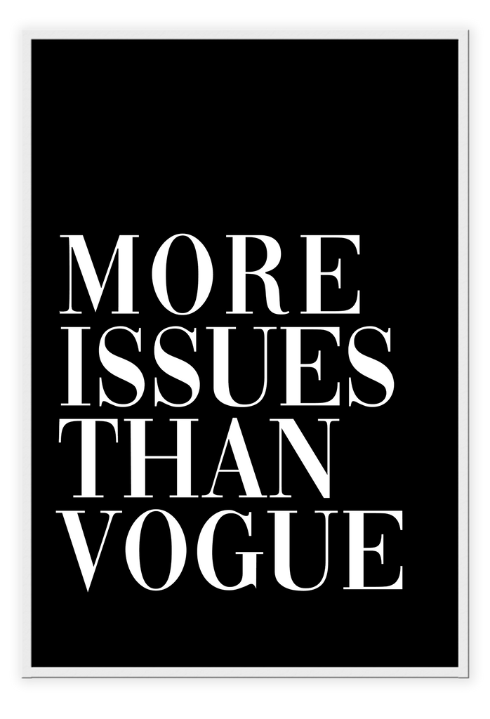 A simple, fashion typography wall art with white writeing MORE ISSUSES THAN VOGUE on black background.